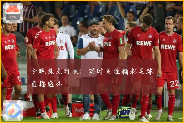 今晚焦点对决：实时关注精彩足球直播盛况