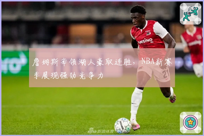 詹姆斯率领湖人豪取连胜，NBA新赛季展现强劲竞争力