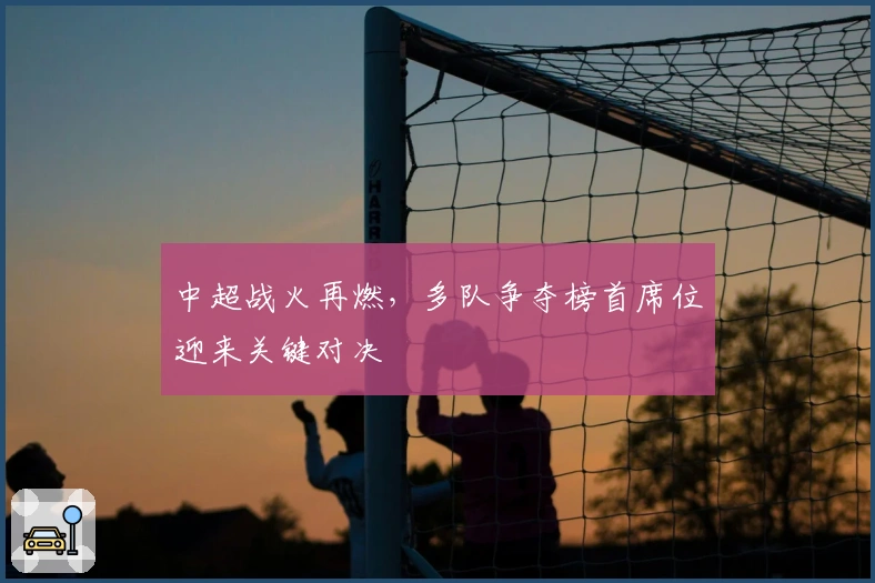 中超战火再燃，多队争夺榜首席位迎来关键对决