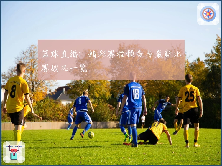 篮球直播：精彩赛程预告与最新比赛战况一览