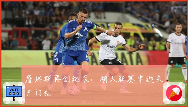 詹姆斯再创纪录，湖人新赛季迎来开门红