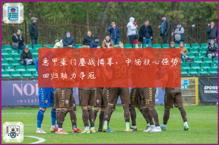 意甲豪门鏖战揭幕，中场核心强势回归助力争冠