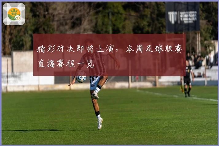 精彩对决即将上演，本周足球联赛直播赛程一览