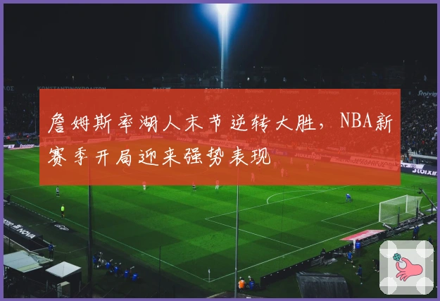 詹姆斯率湖人末节逆转大胜，NBA新赛季开局迎来强势表现