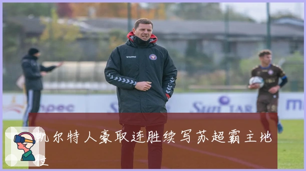 凯尔特人豪取连胜续写苏超霸主地位